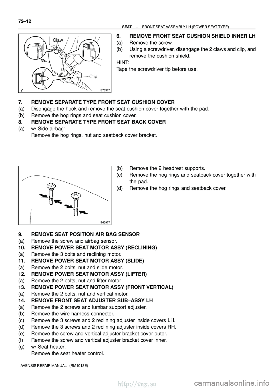 TOYOTA AVENSIS 2003  Service Repair Manual B70317
ClawClip
B60977
72±12
±
SEAT FRONT SEAT ASSEMBLY LH (POWER SEAT TYPE)
AVENSIS REPAIR MANUAL   (RM1018E)
6. REMOVE FRONT SEAT CUSHION SHIELD INNER LH
(a) Remove the screw.
(b) Using a screwdri