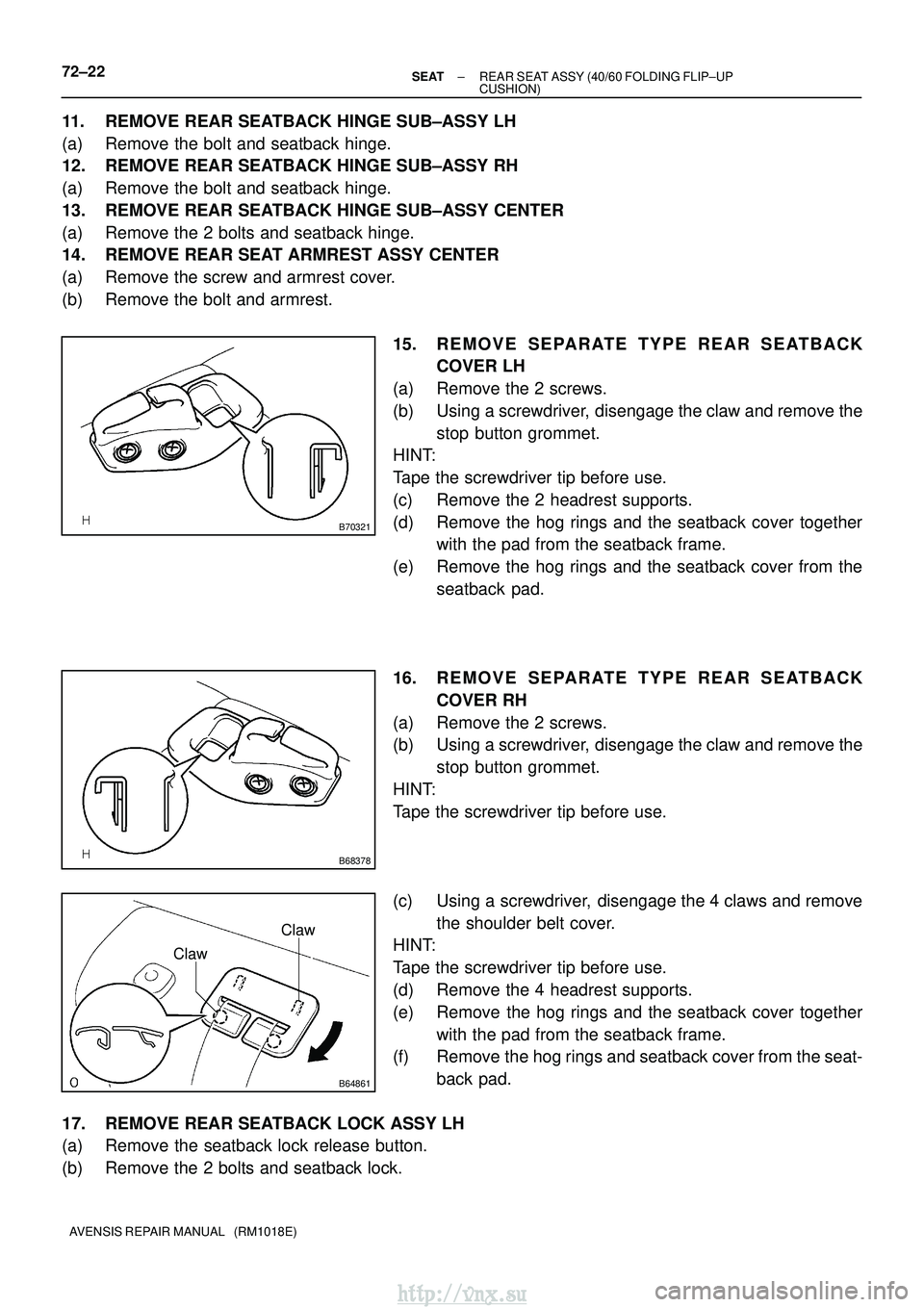 TOYOTA AVENSIS 2003  Service Repair Manual B70321
B68378
B64861
Claw
Claw
72±22±
SEAT REAR SEAT ASSY (40/60 FOLDING FLIP±UP
CUSHION)
AVENSIS REPAIR MANUAL   (RM1018E)
11. REMOVE REAR SEATBACK HINGE SUB±ASSY LH
(a) Remove the bolt and seatb