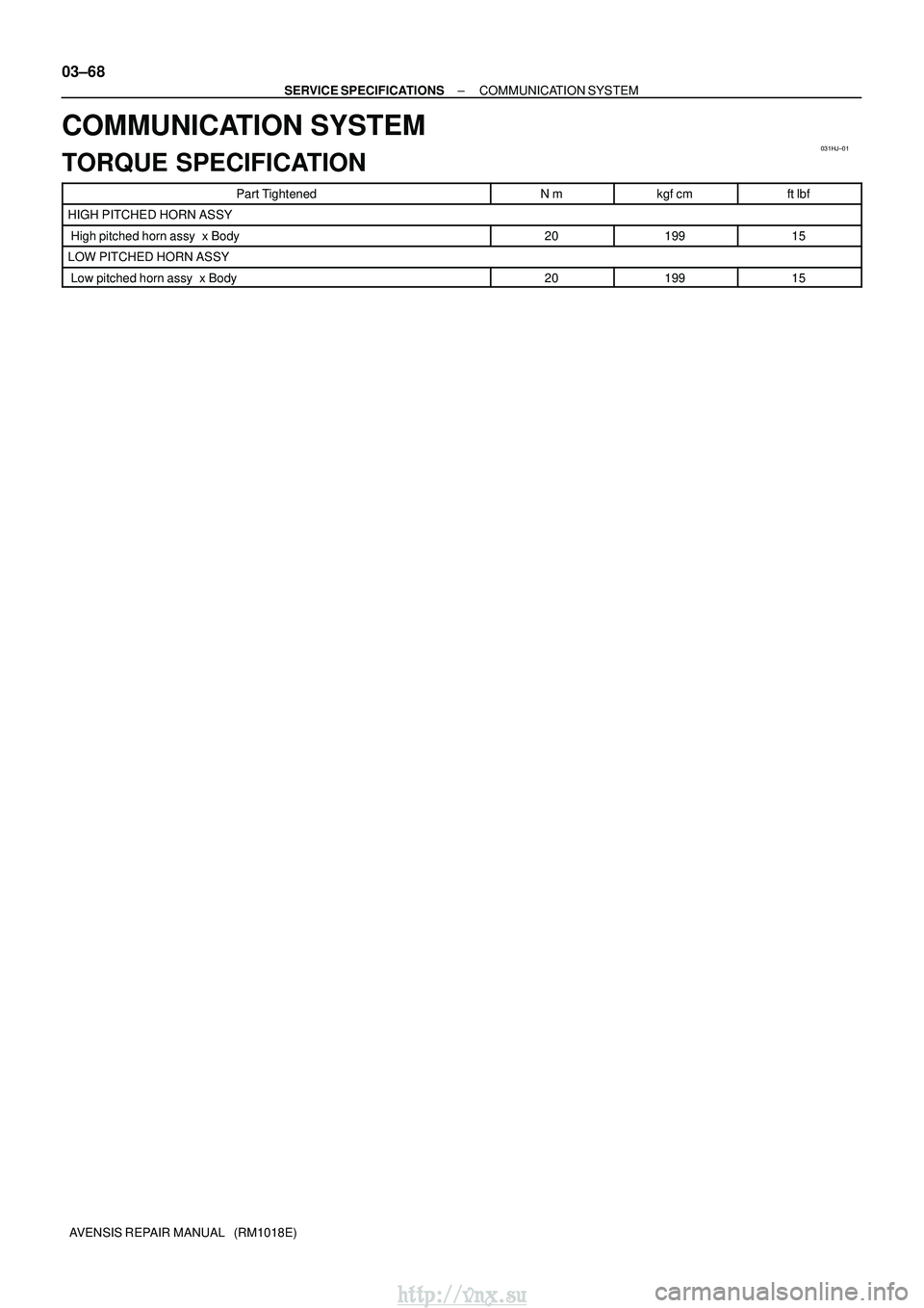 TOYOTA AVENSIS 2003  Service Repair Manual 031HJ±01
03±68
±
SERVICE SPECIFICATIONS COMMUNICATION SYSTEM
AVENSIS REPAIR MANUAL   (RM1018E)
COMMUNICATION SYSTEM
TORQUE SPECIFICATION
Part TightenedN mkgf cmft lbf
HIGH PITCHED HORN ASSY
 Hig