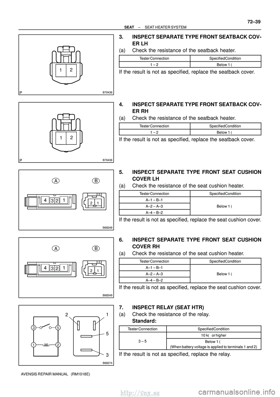 TOYOTA AVENSIS 2003  Service Repair Manual B70436
12
B70436
12
12
B68349
A B
12
B68349
AB
B68374
2 1
5
3
±
SEAT SEAT HEATER SYSTEM
72±39
AVENSIS REPAIR MANUAL   (RM1018E)
3. INSPECT SEPARATE TYPE FRONT SEATBACK COV-
ER LH
(a) Check the resis