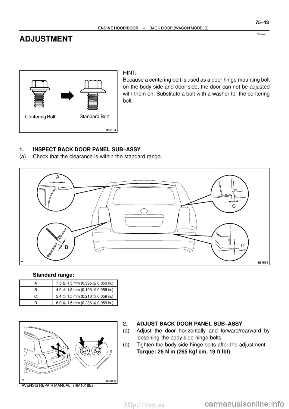 TOYOTA AVENSIS 2003  Service Repair Manual 750N8±01
B57104
Centering BoltStandard Bolt
B67534
A
B C
D
B67000
±
ENGINE HOOD/DOOR BACK DOOR (WAGON MODELS)
75±43
AVENSIS REPAIR MANUAL   (RM1018E)
ADJUSTMENT
HINT:
Because a centering bolt is us