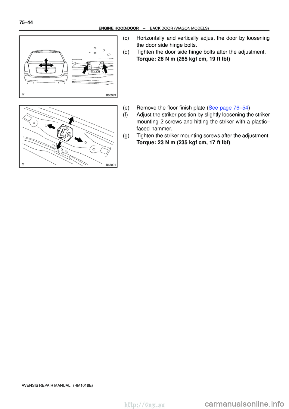TOYOTA AVENSIS 2003  Service Repair Manual B66999
B67001
75±44
±
ENGINE HOOD/DOORBACK DOOR(WAGON MODELS)
AVENSIS REPAIR MANUAL   (RM1018E)
(c)Horizontally and vertically adjust the door by loosening the door side hinge bolts.
(d)Tighten the 