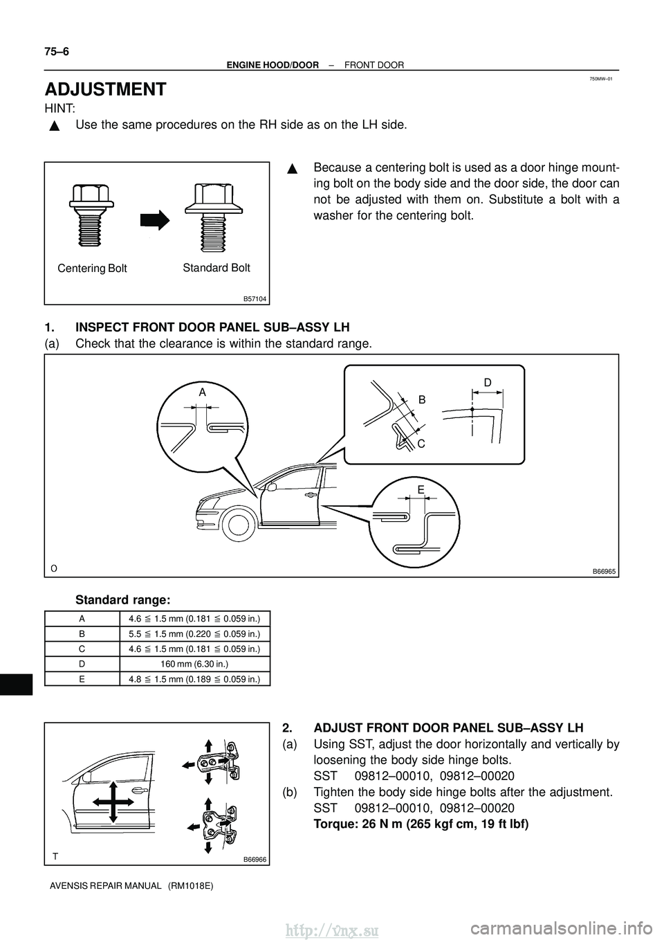 TOYOTA AVENSIS 2003  Service Repair Manual 750MW±01
B57104
Centering BoltStandard Bolt
B66965
A
B
C
E D
B66966
75±6
±
ENGINE HOOD/DOOR FRONT DOOR
AVENSIS REPAIR MANUAL   (RM1018E)
ADJUSTMENT
HINT:
Use the same procedures on the RH side as 