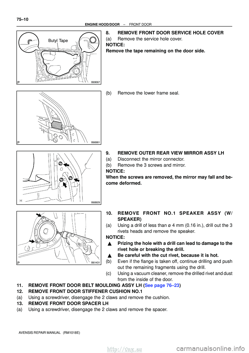 TOYOTA AVENSIS 2003  Service Repair Manual B69067
Butyl Tape
B66981
B68929
B61431
75±10
±
ENGINE HOOD/DOORFRONT DOOR
AVENSIS REPAIR MANUAL   (RM1018E)
8.REMOVE FRONT DOOR SERVICE HOLE COVER
(a)Remove the service hole cover.
NOTICE:
Remove th