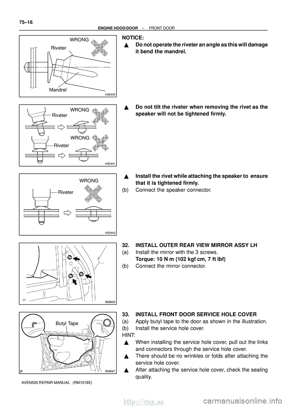 TOYOTA AVENSIS 2003  Service Repair Manual H02440Mandrel
RiveterWRONG
H02441
Riveter
Riveter
WRONG
WRONG
H02442
Riveter
WRONG
B68929
B69067
Butyl Tape
75±16
±
ENGINE HOOD/DOOR FRONT DOOR
AVENSIS REPAIR MANUAL   (RM1018E)
NOTICE:
Do not oper