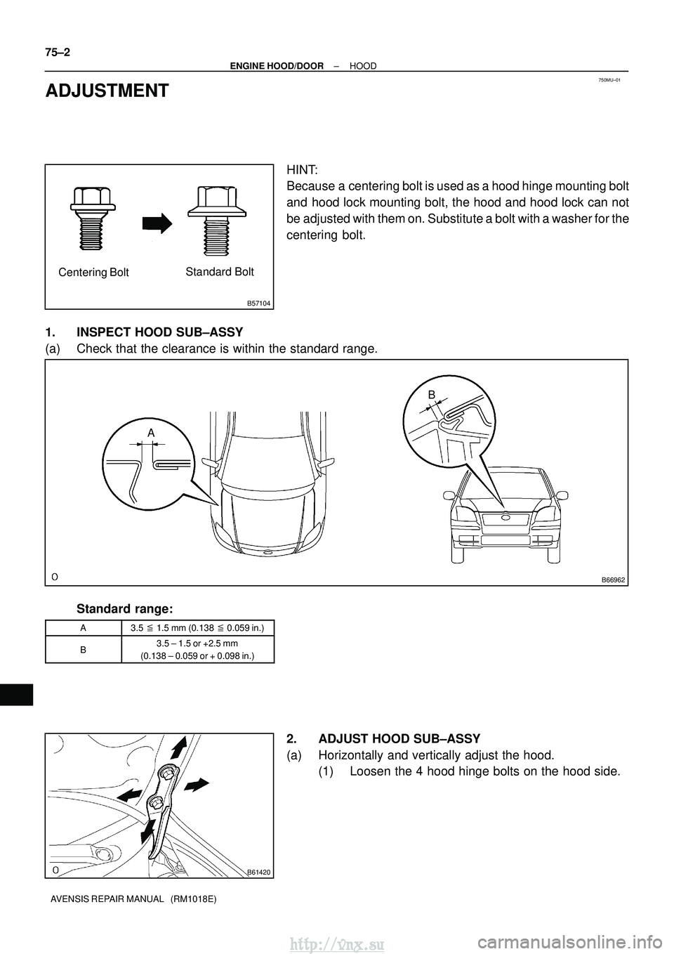 TOYOTA AVENSIS 2003  Service Repair Manual 750MU±01
B57104
Centering BoltStandard Bolt
B66962
A B
B61420
75±2
±
ENGINE HOOD/DOOR HOOD
AVENSIS REPAIR MANUAL   (RM1018E)
ADJUSTMENT
HINT:
Because a centering bolt is used as a hood hinge mounti