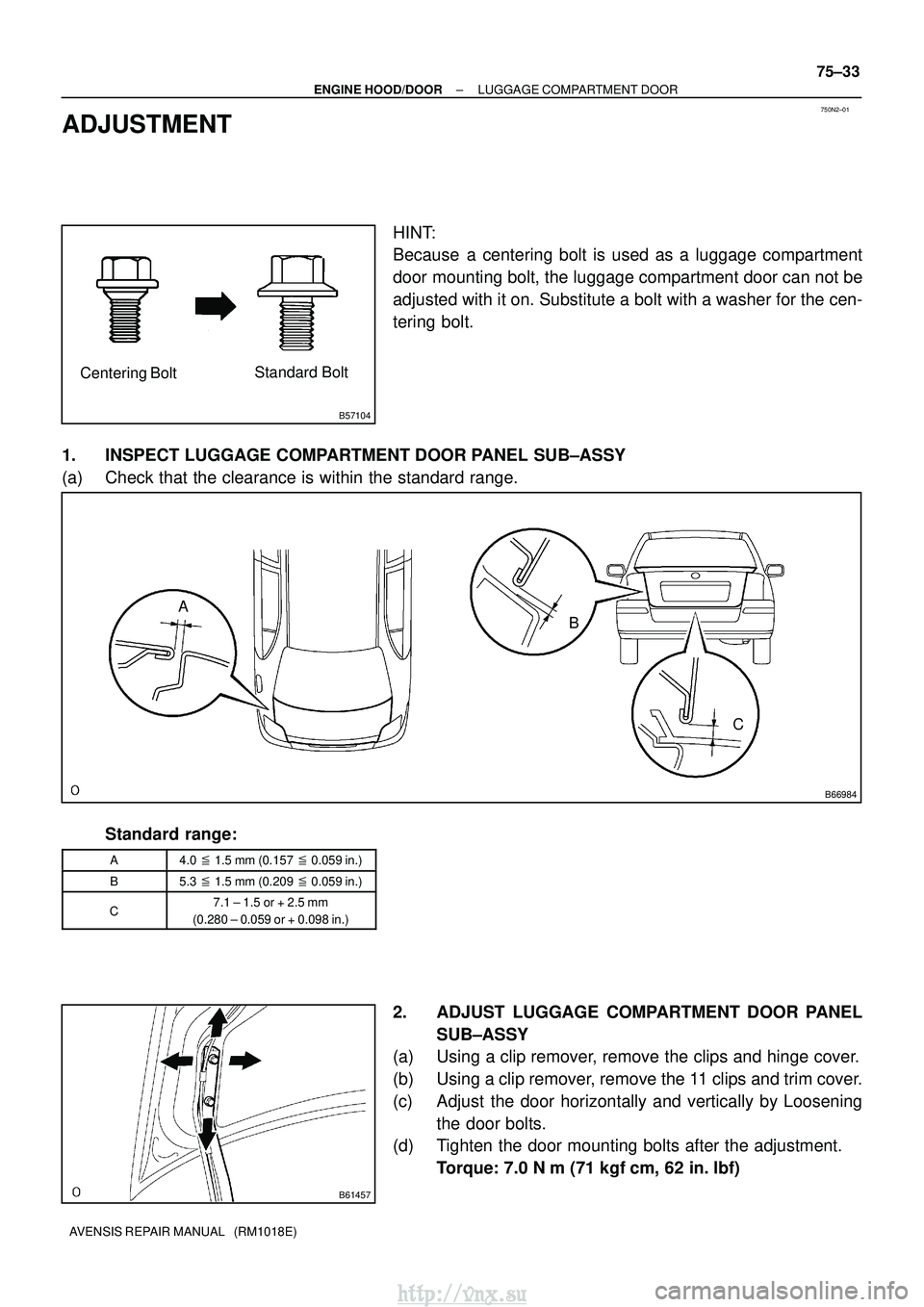 TOYOTA AVENSIS 2003  Service Repair Manual 750N2±01
B57104
Centering BoltStandard Bolt
B66984
A
B
C
B61457
±
ENGINE HOOD/DOOR LUGGAGE COMPARTMENT DOOR
75±33
AVENSIS REPAIR MANUAL   (RM1018E)
ADJUSTMENT
HINT:
Because  a centering bolt is use