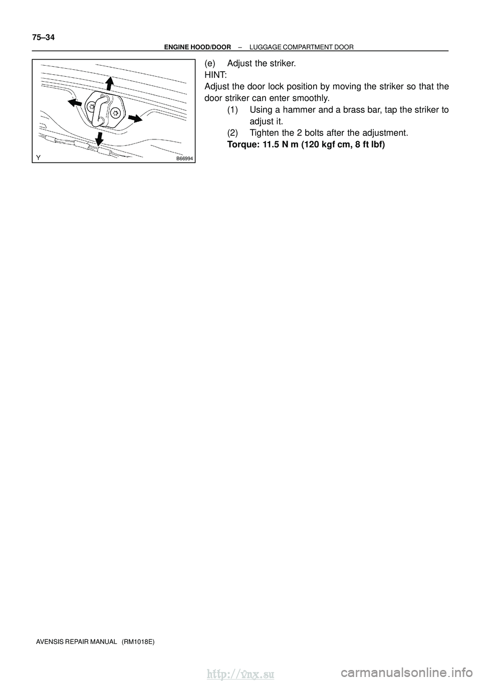 TOYOTA AVENSIS 2003  Service Repair Manual B66994
75±34
±
ENGINE HOOD/DOOR LUGGAGE COMPARTMENT DOOR
AVENSIS REPAIR MANUAL   (RM1018E)
(e) Adjust the striker.
HINT:
Adjust the door lock position by moving the striker so that the
door striker 