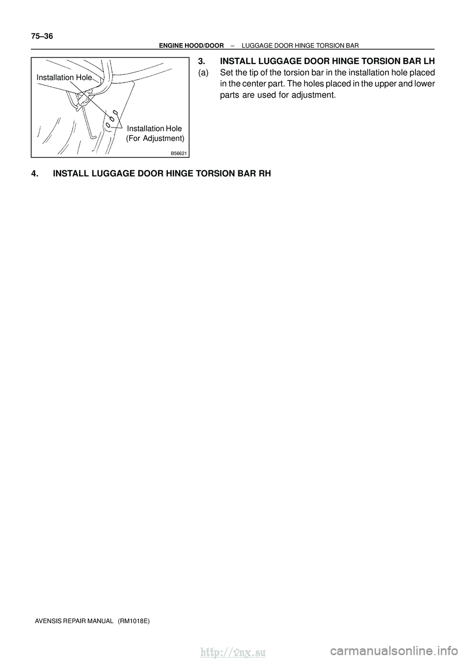 TOYOTA AVENSIS 2003  Service Repair Manual B56621
Installation Hole
Installation Hole
(For Adjustment)
75±36
±
ENGINE HOOD/DOOR LUGGAGE DOOR HINGE TORSION BAR
AVENSIS REPAIR MANUAL   (RM1018E)
3. INSTALL LUGGAGE DOOR HINGE TORSION BAR LH
(a)