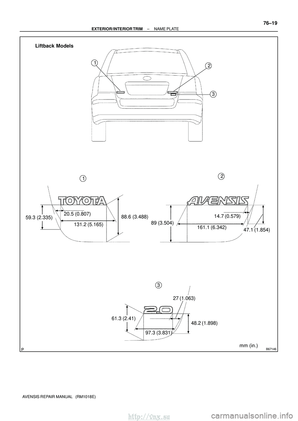 TOYOTA AVENSIS 2003  Service Repair Manual B67146
59.3 (2.335)20.5 (0.807)
131.2 (5.165)88.6 (3.488)
89 (3.504) 161.1 (6.342)
14.7 (0.579)
47.1 (1.854)
61.3 (2.41)
97.3 (3.831)
27 (1.063)
48.2 (1.898)2
3
2
3
Liftback Models
1
1
mm (in.)
±
EXT