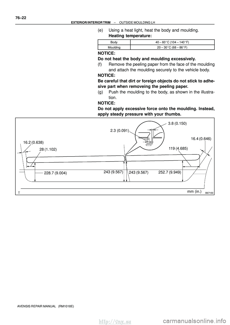 TOYOTA AVENSIS 2003  Service Repair Manual B67150mm (in.)
16.2 (0.638)
28 (1.102)
228.7 (9.004)243 (9.567) 243 (9.567)
2.3 (0.091)
3.8 (0.150)
252.7 (9.949)
119 (4.685)
16.4 (0.646)
76±22
±
EXTERIOR/INTERIOR TRIM OUTSIDE MOULDING LH
AVENSIS 