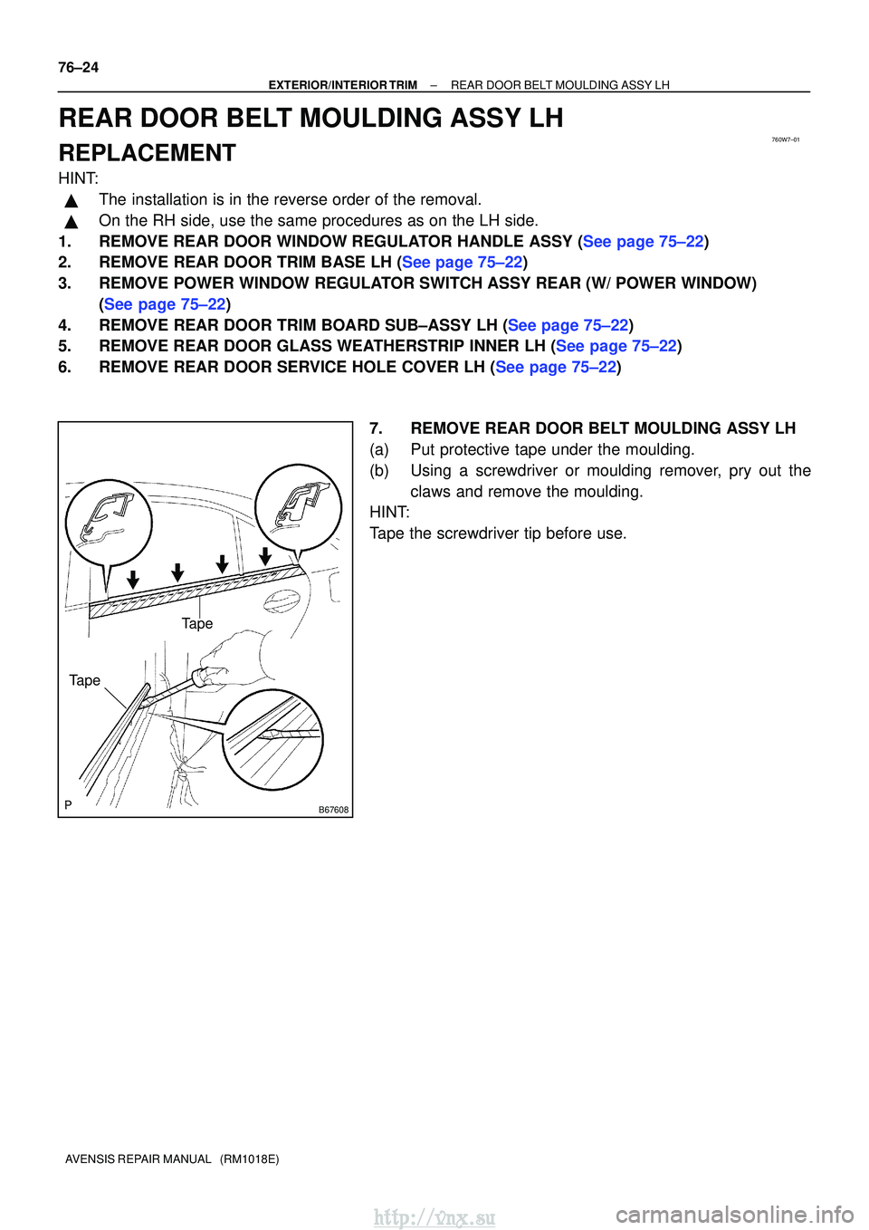 TOYOTA AVENSIS 2003  Service Repair Manual 760W7±01
B67608
Tape
Tape
76±24
±
EXTERIOR/INTERIOR TRIMREAR DOOR BELT MOULDING ASSY LH
AVENSIS REPAIR MANUAL   (RM1018E)
REAR DOOR BELT MOULDING ASSY LH
REPLACEMENT
HINT:
The installation is in t