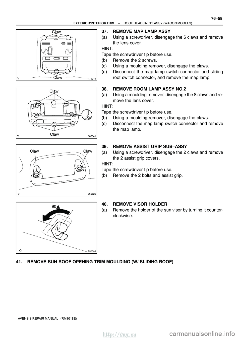 TOYOTA AVENSIS 2003  Service Repair Manual A79919
Claw
Claw
B66541Claw
Claw
B66529
ClawClaw
B50596
90
±
EXTERIOR/INTERIOR TRIM ROOF HEADLINING ASSY (WAGON MODELS)
76±59
AVENSIS REPAIR MANUAL   (RM1018E)
37. REMOVE MAP LAMP ASSY
(a) Using a 