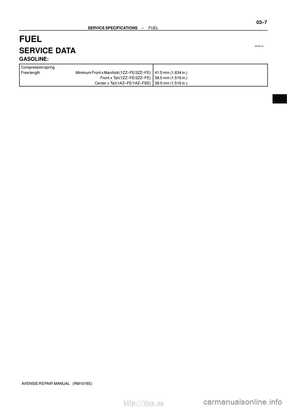 TOYOTA AVENSIS 2003  Service Repair Manual 031E0±01
±
SERVICE SPECIFICATIONS FUEL
03±7
AVENSIS REPAIR MANUAL   (RM1018E)
FUEL
SERVICE DATA
GASOLINE:
Compression spring
Free length Minimum Front x Manifold (1ZZ±FE/3ZZ±FE)
Front x Tail (1ZZ