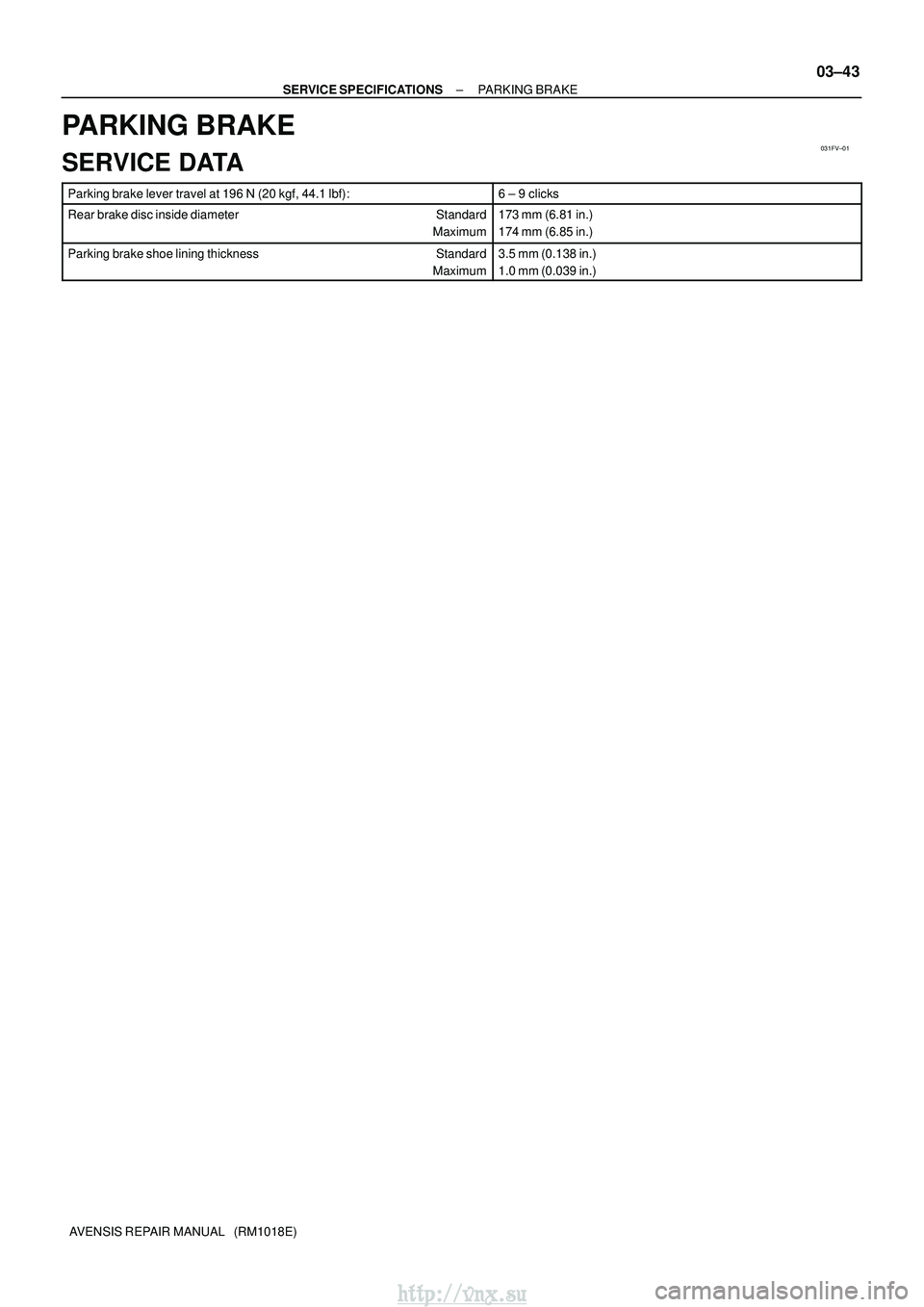 TOYOTA AVENSIS 2003  Service Repair Manual 031FV±01
±
SERVICE SPECIFICATIONS PARKING BRAKE
03±43
AVENSIS REPAIR MANUAL   (RM1018E)
PARKING BRAKE
SERVICE DATA
Parking brake lever travel at 196 N (20 kgf, 44.1 lbf):6 ± 9 clicks
Rear brake di