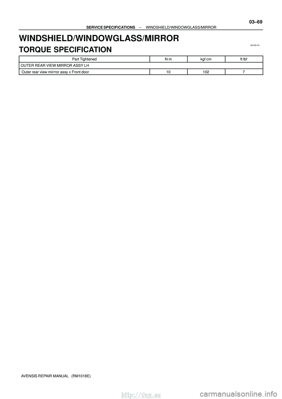 TOYOTA AVENSIS 2003  Service Repair Manual 031HO±01
±
SERVICE SPECIFICATIONS WINDSHIELD/WINDOWGLASS/MIRROR
03±69
AVENSIS REPAIR MANUAL   (RM1018E)
WINDSHIELD/WINDOWGLASS/MIRROR
TORQUE SPECIFICATION
Part TightenedNmkgf cmft lbf
OUTER REAR