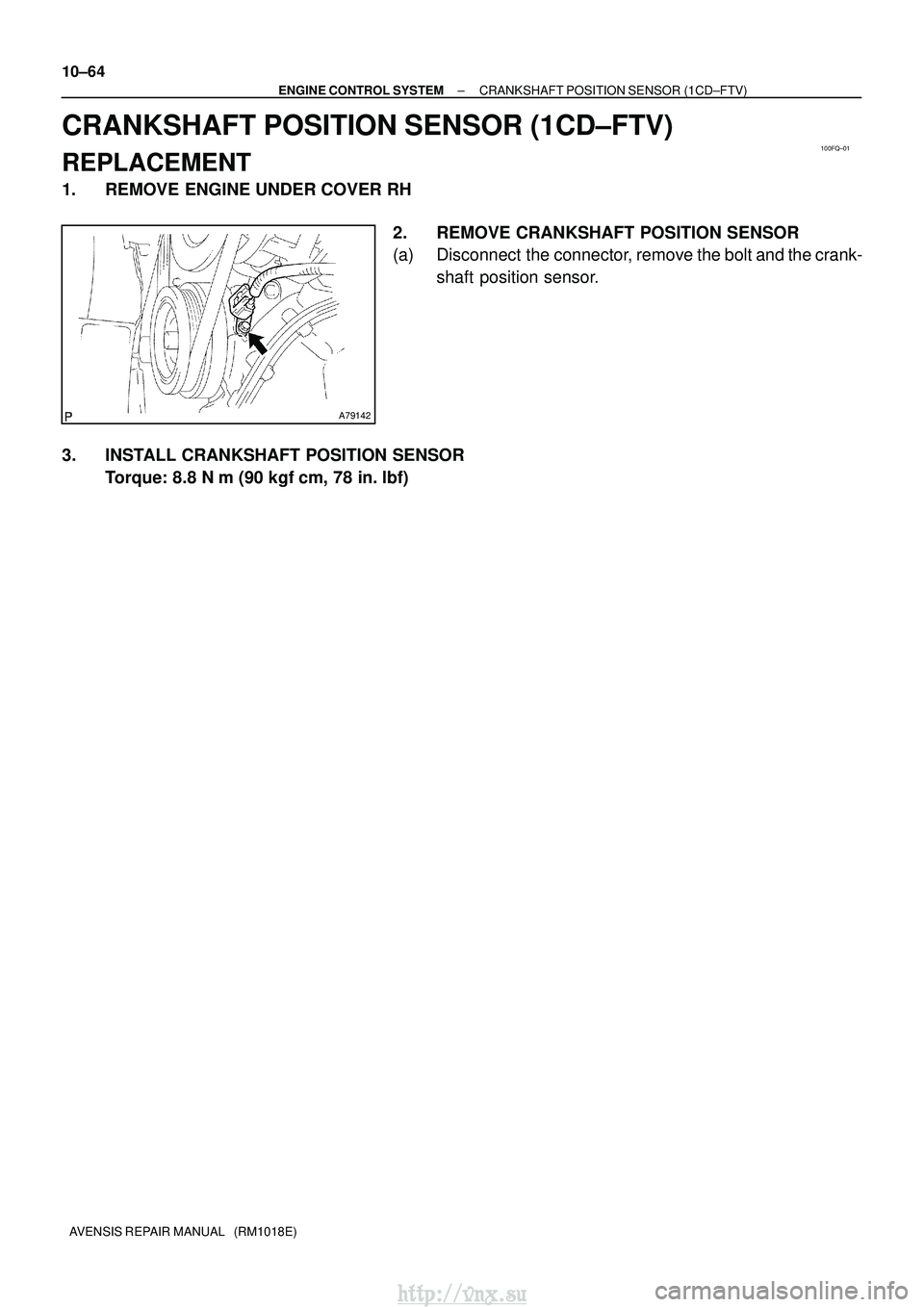 TOYOTA AVENSIS 2003  Service Repair Manual 100FQ±01
A79142
10±64
±
ENGINE CONTROL SYSTEM CRANKSHAFT POSITION SENSOR (1CD±FTV)
AVENSIS REPAIR MANUAL   (RM1018E)
CRANKSHAFT POSITION SENSOR (1CD±FTV)
REPLACEMENT
1. REMOVE ENGINE UNDER COVER 