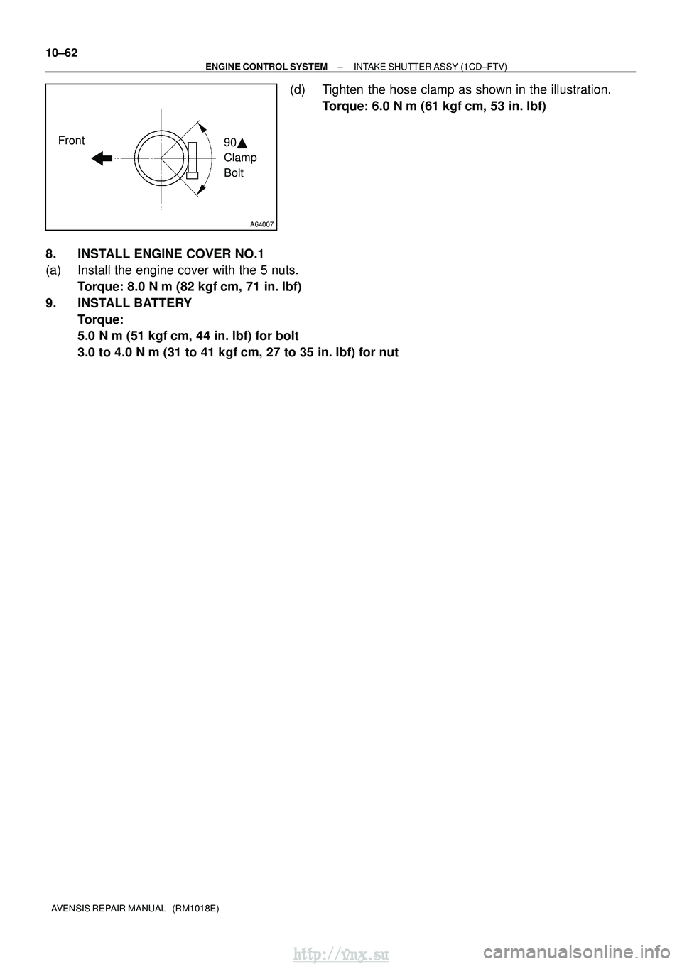 TOYOTA AVENSIS 2003  Service Repair Manual A64007
Front90 
Clamp 
Bolt
10±62
±
ENGINE CONTROL SYSTEM INTAKE SHUTTER ASSY (1CD±FTV)
AVENSIS REPAIR MANUAL   (RM1018E)
(d) Tighten the hose clamp as shown in the illustration. Torque: 6.0 N m 