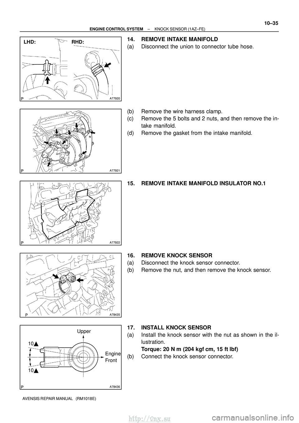 TOYOTA AVENSIS 2003  Service Repair Manual A77920
RHD:
LHD:
A77921
(b)
A77922
A78435
A78436
Upper
Engine 
Front
10 
10

±
ENGINE CONTROL SYSTEM KNOCK SENSOR (1AZ±FE)
10±35
AVENSIS REPAIR MANUAL   (RM1018E)
14. REMOVE INTAKE MANIFOLD
(a) D