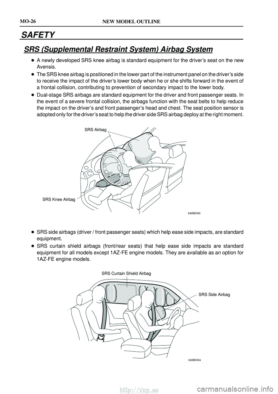 TOYOTA AVENSIS 2003  Service Owners Manual NEW MODEL OUTLINE

SRS Airbag
SRS Knee Airbag

SRS Curtain Shield Airbag SRS Side Airbag
MO-26
SAFETY
SRS (Supplemental Restraint System) Airbag System
A newly developed SRS knee airbag