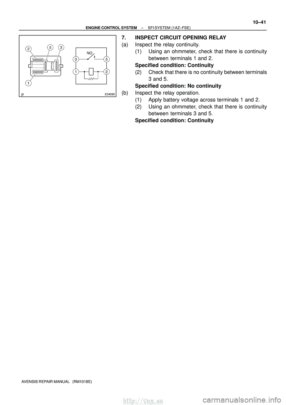TOYOTA AVENSIS 2003  Service Repair Manual E34090
±
ENGINE CONTROL SYSTEM SFI SYSTEM (1AZ±FSE)
10±41
AVENSIS REPAIR MANUAL   (RM1018E)
7. INSPECT CIRCUIT OPENING RELAY
(a) Inspect the relay continuity.
(1) Using an ohmmeter, check that ther