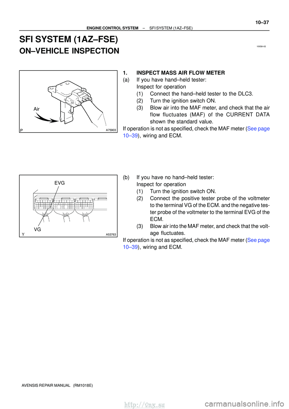 TOYOTA AVENSIS 2003  Service Repair Manual 100G8±02
A75903
Air
A53763VGEVG
±
ENGINE CONTROL SYSTEMSFI SYSTEM(1AZ±FSE)
10±37
AVENSIS REPAIR MANUAL   (RM1018E)
SFI SYSTEM(1AZ±FSE)
ON±VEHICLE INSPECTION
1.INSPECTMASS AIR FLOW METER
(a)If yo