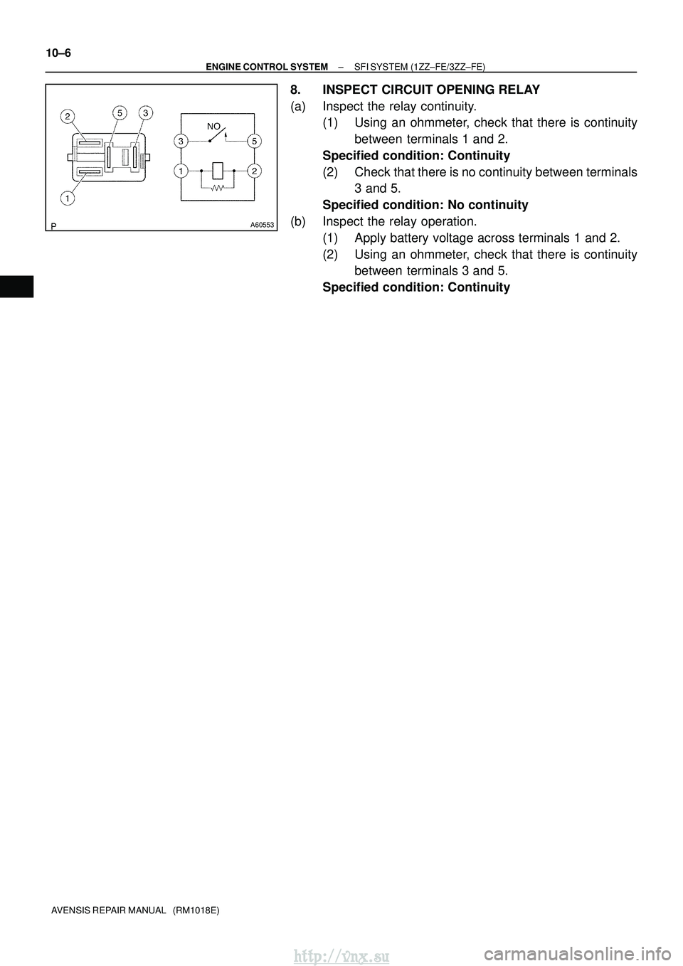 TOYOTA AVENSIS 2003  Service Repair Manual A60553
10±6
±
ENGINE CONTROL SYSTEM SFI SYSTEM (1ZZ±FE/3ZZ±FE)
AVENSIS REPAIR MANUAL   (RM1018E)
8. INSPECT CIRCUIT OPENING RELAY
(a) Inspect the relay continuity. (1) Using an ohmmeter, check tha