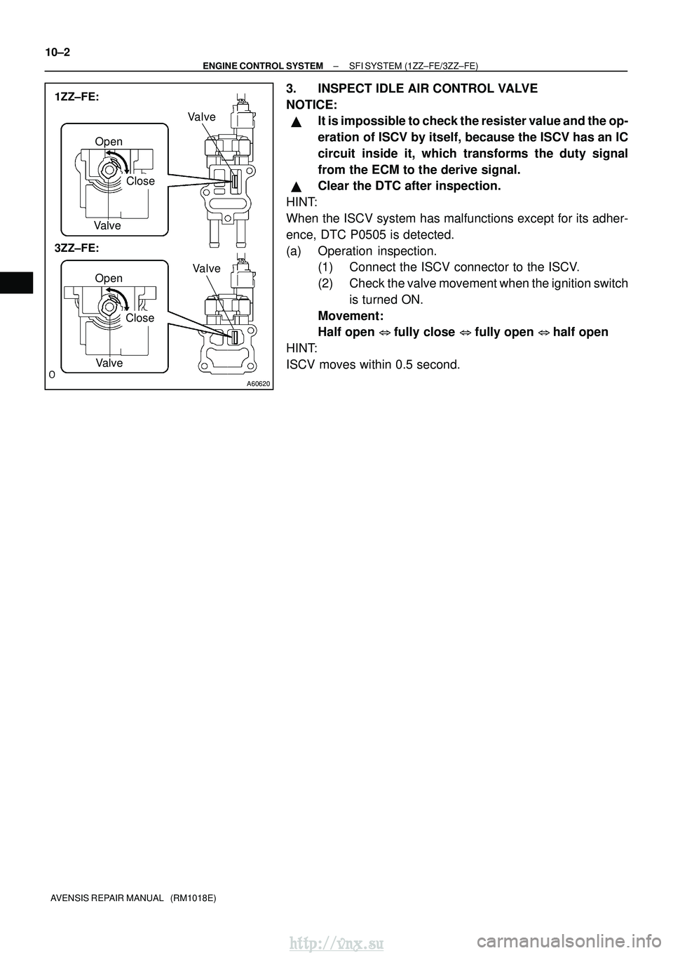 TOYOTA AVENSIS 2003  Service Repair Manual A60620
Close
Open
Valve
VaIve
Open
Close
Valve
1ZZ±FE:
3ZZ±FE: VaIve
10±2
±
ENGINE CONTROL SYSTEM SFI SYSTEM (1ZZ±FE/3ZZ±FE)
AVENSIS REPAIR MANUAL   (RM1018E)
3. INSPECT IDLE AIR CONTROL VALVE
N