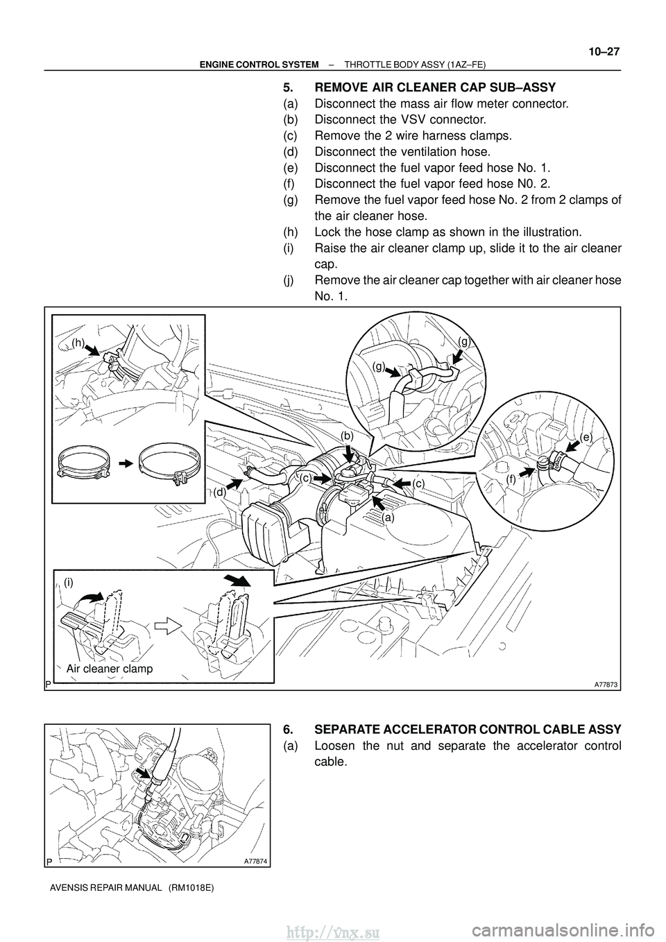 TOYOTA AVENSIS 2003  Service Repair Manual A77873
(a)
(c)
(b)
(d)
(h)
(i)
(g)
(g)
(f)
(e)
Air cleaner clamp
(c)
A77874
±
ENGINE CONTROL SYSTEM THROTTLE BODY ASSY (1AZ±FE)
10±27
AVENSIS REPAIR MANUAL   (RM1018E)
5. REMOVE AIR CLEANER CAP SUB