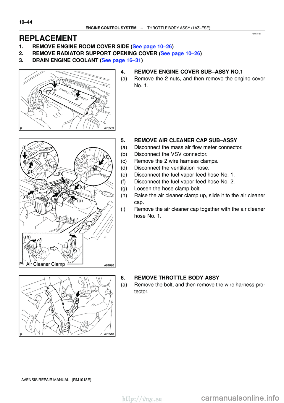 TOYOTA AVENSIS 2003  Service Repair Manual 100FJ±01
A78509
A81620
(a)(c)
(c)
(b)
(d)
(f)
(g)
(d)
(h)
Air Cleaner Clamp
A78510
10±44
±
ENGINE CONTROL SYSTEMTHROTTLE BODY ASSY(1AZ±FSE)
AVENSIS REPAIR MANUAL   (RM1018E)
REPLACEMENT
1.REMOVE E