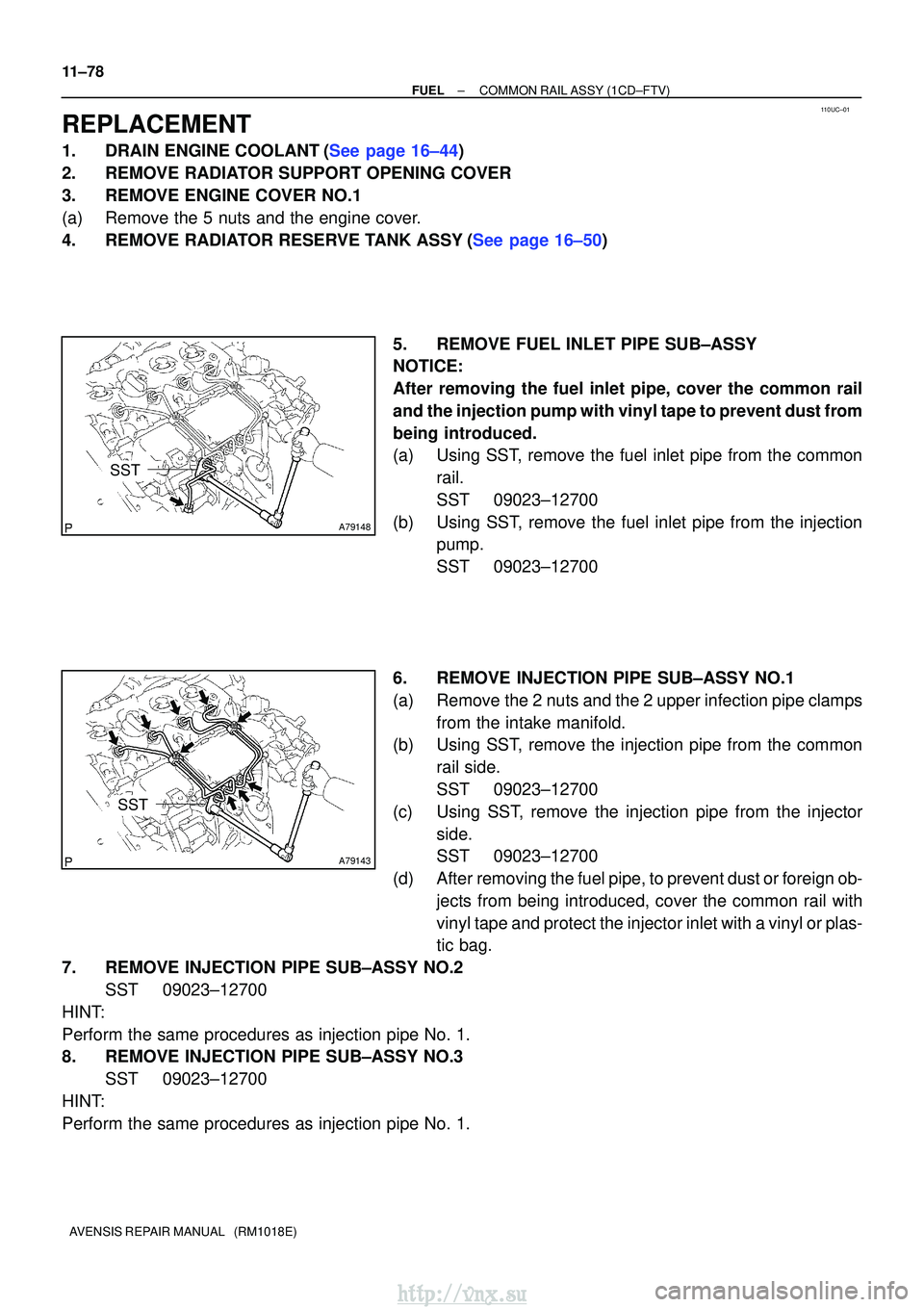 TOYOTA AVENSIS 2003  Service Repair Manual 110UC±01
A79148
SST
A79143
SST
11±78
±
FUELCOMMON RAIL ASSY(1CD±FTV)
AVENSIS REPAIR MANUAL   (RM1018E)
REPLACEMENT
1.DRAIN ENGINE COOLANT(See page 16±44)
2. REMOVE RADIATOR SUPPORT OPENING COVER
