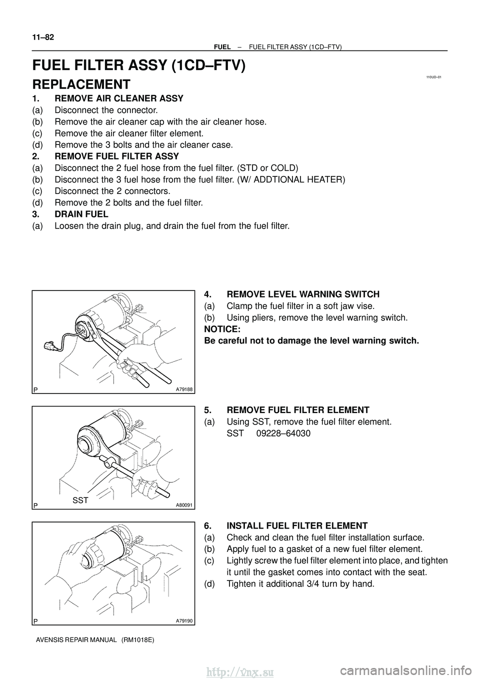 TOYOTA AVENSIS 2003  Service Repair Manual 110UD±01
A79188
A80091SST
A79190
11±82
±
FUEL FUEL FILTER ASSY (1CD±FTV)
AVENSIS REPAIR MANUAL   (RM1018E)
FUEL FILTER ASSY (1CD±FTV)
REPLACEMENT
1. REMOVE AIR CLEANER ASSY
(a) Disconnect the con