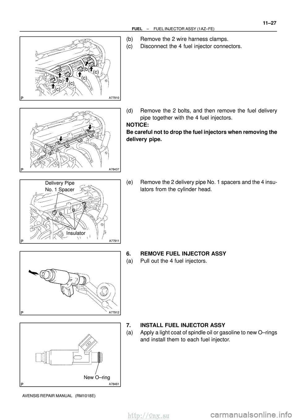 TOYOTA AVENSIS 2003  Service Repair Manual A77910
(b)
(b)(c)
(c)
(c)
(c)
A78437
A77911
Delivery Pipe 
No. 1 Spacer
Insulator
A77912
A78481
New O±ring
±
FUEL FUEL INJECTOR ASSY (1AZ±FE)
11±27
AVENSIS REPAIR MANUAL   (RM1018E)
(b) Remove the