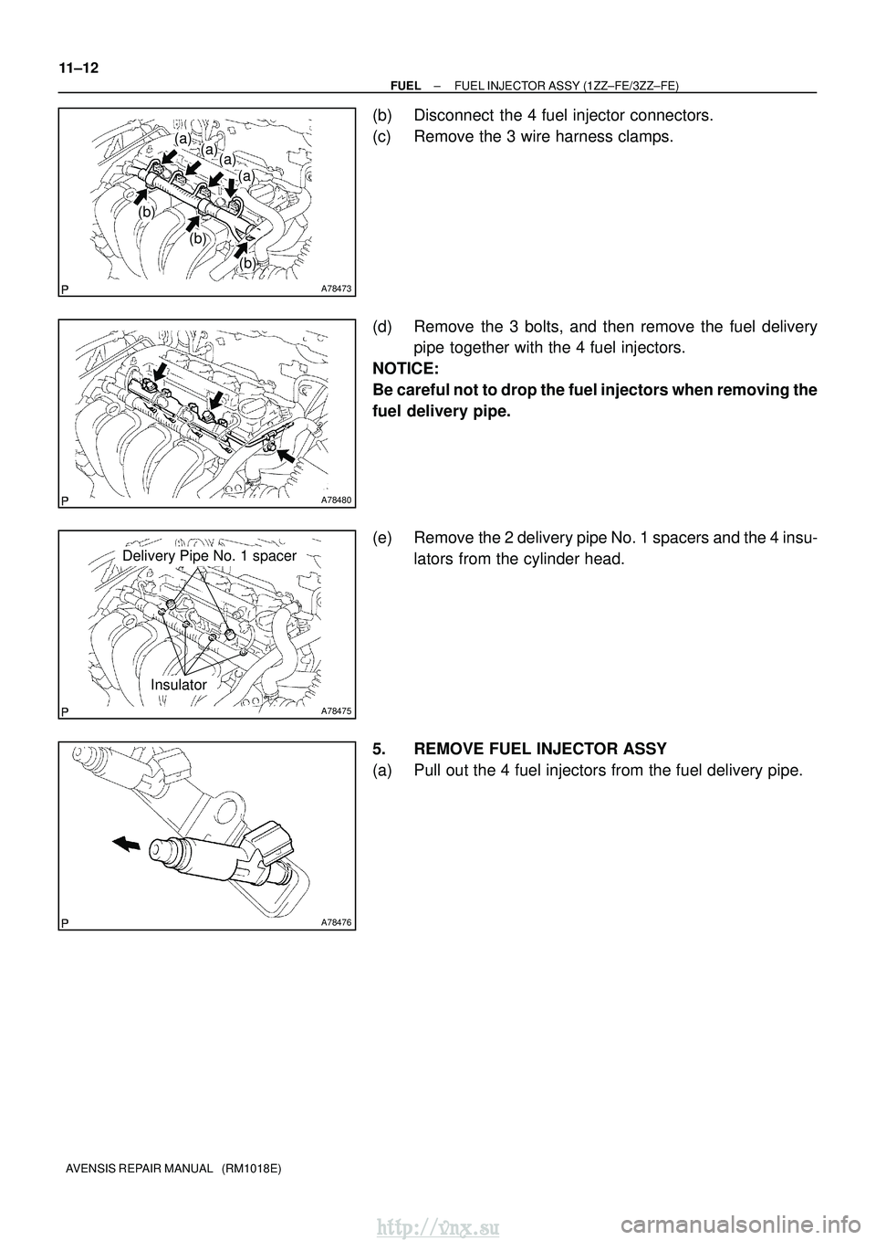 TOYOTA AVENSIS 2003  Service Repair Manual A78473
(a)(a)
(a)
(a)
(b)
(b)
(b)
A78480
A78475
Delivery Pipe No. 1 spacer
Insulator
A78476
11±12
±
FUEL FUEL INJECTOR ASSY (1ZZ±FE/3ZZ±FE)
AVENSIS REPAIR MANUAL   (RM1018E)
(b) Disconnect  the 4 