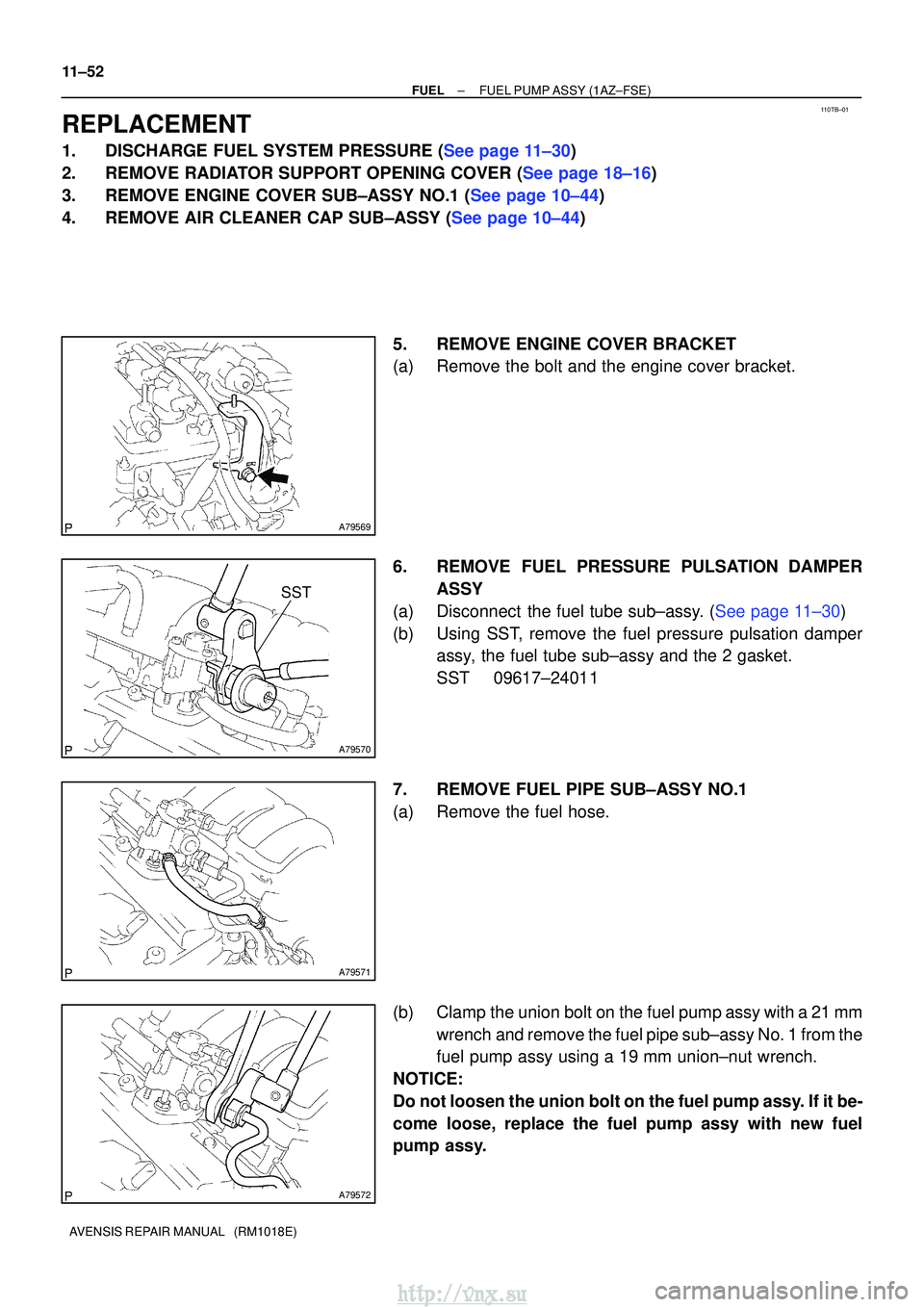 TOYOTA AVENSIS 2003  Service Repair Manual 110TB±01
A79569
A79570
SST
A79571
A79572
11±52
±
FUELFUEL PUMP ASSY(1AZ±FSE)
AVENSIS REPAIR MANUAL   (RM1018E)
REPLACEMENT
1.DISCHARGE FUEL SYSTEM PRESSURE (See page 11±30)
2.REMOVE RADIATOR SUPP