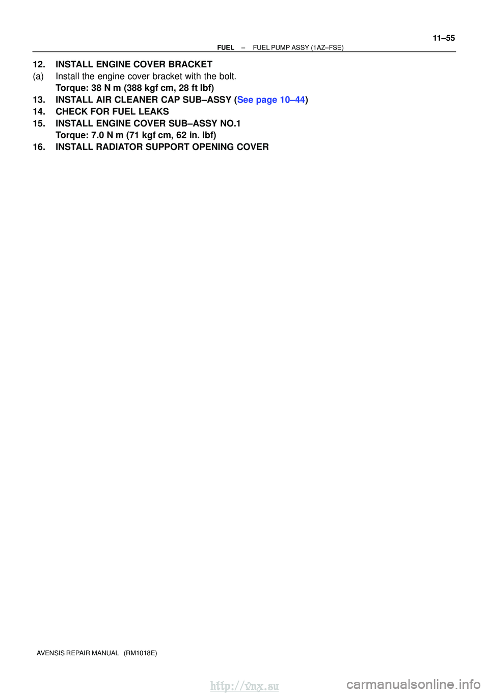 TOYOTA AVENSIS 2003  Service Repair Manual ±
FUELFUEL PUMP ASSY(1AZ±FSE)
11±55
AVENSIS REPAIR MANUAL   (RM1018E)
12.INSTALL ENGINE COVER BRACKET
(a)Install the engine cover bracket with the bolt.
Torque: 38 N m (388 kgfcm, 28 ftlbf)
13.I