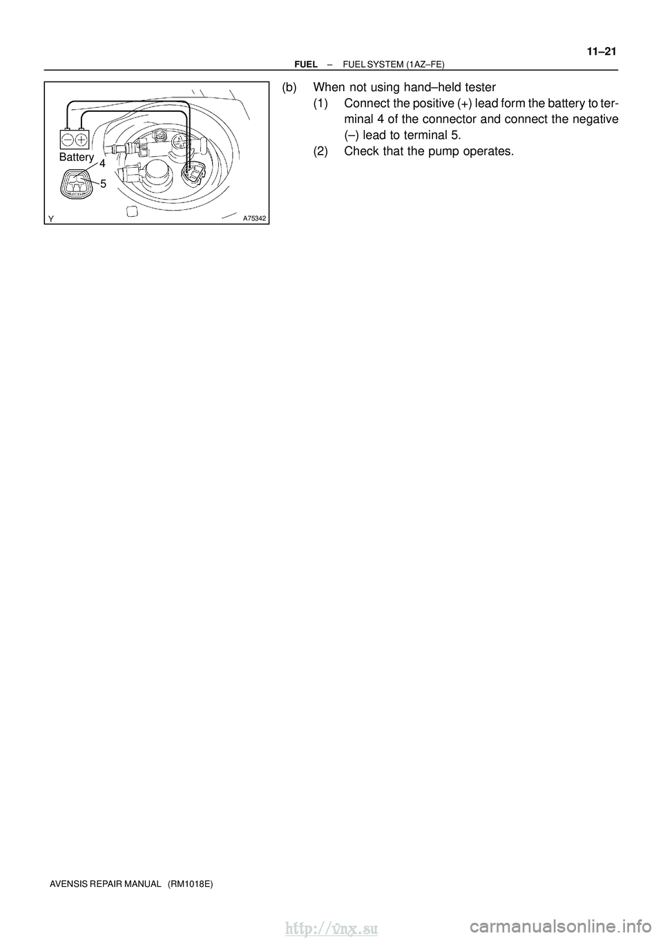 TOYOTA AVENSIS 2003 Service Repair Manual A75342
Battery4
5
±
FUEL FUEL SYSTEM (1AZ±FE)
11±21
AVENSIS REPAIR MANUAL (RM1018E)
(b) When not using hand±held tester
(1) Connect the positive (+) lead form the battery to ter-minal 4 of the TOYOTA AVENSIS 2003 Service Repair Manual A75342
Battery4
5
±
FUEL FUEL SYSTEM (1AZ±FE)
11±21
AVENSIS REPAIR MANUAL (RM1018E)
(b) When not using hand±held tester
(1) Connect the positive (+) lead form the battery to ter-minal 4 of the