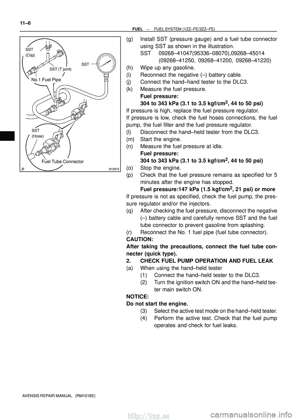 TOYOTA AVENSIS 2003 Service Repair Manual No.1 Fuel Pipe
Fuel Tube Connector
SST
(Clip)
SST (T joint)SST
SST
(Hose)
B12975
11±6
±
FUEL FUEL SYSTEM (1ZZ±FE/3ZZ±FE)
AVENSIS REPAIR MANUAL (RM1018E)
(g) Install SST (pressure gauge) and a fu TOYOTA AVENSIS 2003 Service Repair Manual No.1 Fuel Pipe
Fuel Tube Connector
SST
(Clip)
SST (T joint)SST
SST
(Hose)
B12975
11±6
±
FUEL FUEL SYSTEM (1ZZ±FE/3ZZ±FE)
AVENSIS REPAIR MANUAL (RM1018E)
(g) Install SST (pressure gauge) and a fu