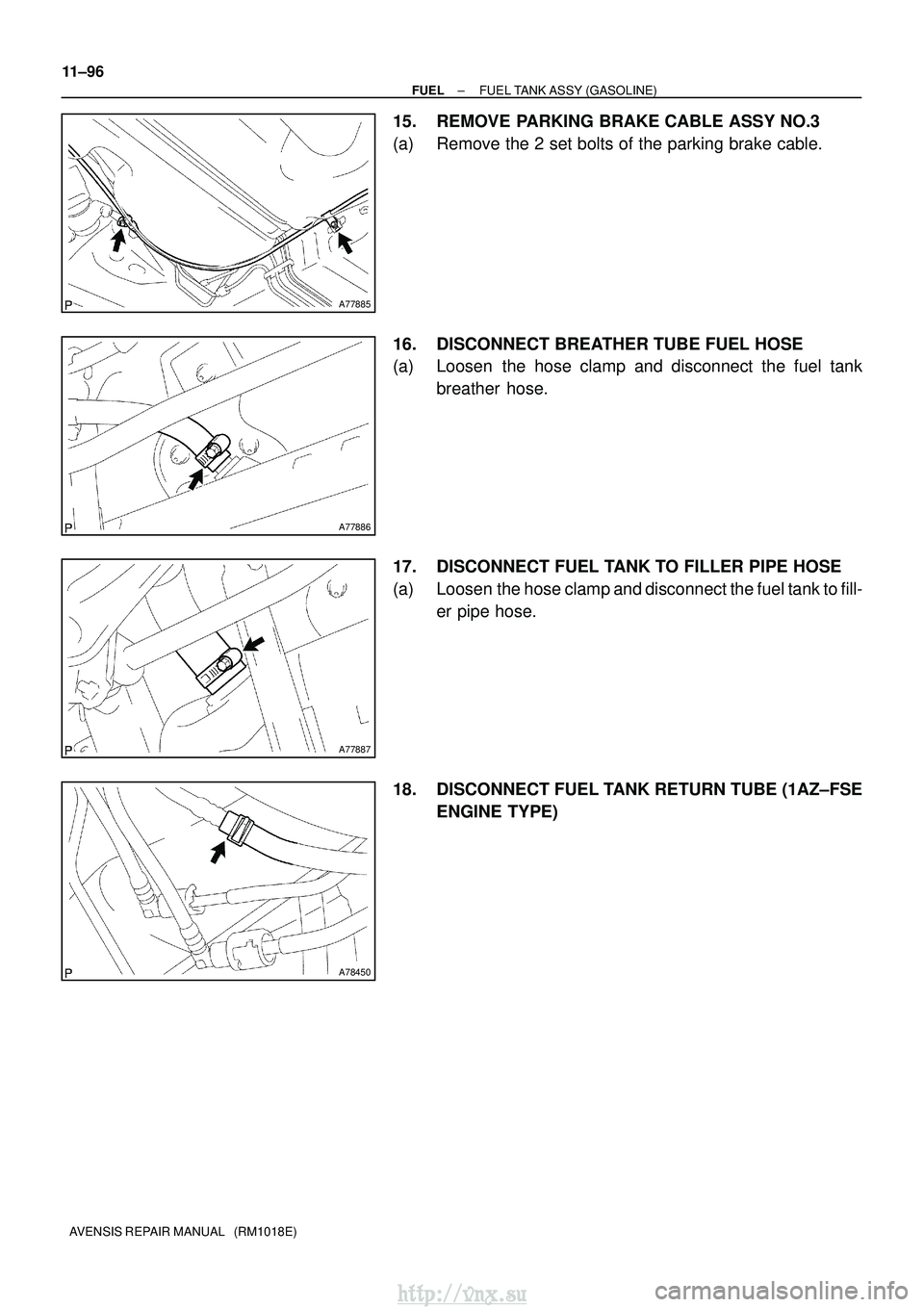 TOYOTA AVENSIS 2003 Service Repair Manual A77885
A77886
A77887
A78450
11±96
±
FUEL FUEL TANK ASSY (GASOLINE)
AVENSIS REPAIR MANUAL (RM1018E)
15. REMOVE PARKING BRAKE CABLE ASSY NO.3
(a) Remove the 2 set bolts of the parking brake cable.
1 TOYOTA AVENSIS 2003 Service Repair Manual A77885
A77886
A77887
A78450
11±96
±
FUEL FUEL TANK ASSY (GASOLINE)
AVENSIS REPAIR MANUAL (RM1018E)
15. REMOVE PARKING BRAKE CABLE ASSY NO.3
(a) Remove the 2 set bolts of the parking brake cable.
1