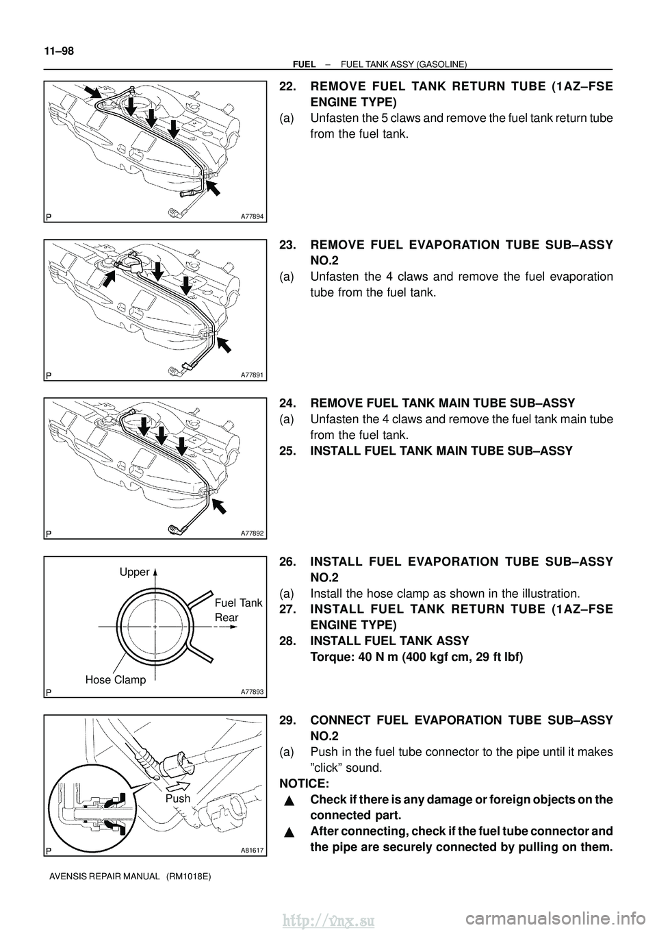TOYOTA AVENSIS 2003 Service Repair Manual A77894
A77891
A77892
A77893
UpperFuel Tank
Rear
Hose Clamp
A81617
Push
11±98
±
FUEL FUEL TANK ASSY (GASOLINE)
AVENSIS REPAIR MANUAL (RM1018E)
22. REMOVE FUEL TANK RETURN TUBE (1AZ±FSE ENGINE TYP TOYOTA AVENSIS 2003 Service Repair Manual A77894
A77891
A77892
A77893
UpperFuel Tank
Rear
Hose Clamp
A81617
Push
11±98
±
FUEL FUEL TANK ASSY (GASOLINE)
AVENSIS REPAIR MANUAL (RM1018E)
22. REMOVE FUEL TANK RETURN TUBE (1AZ±FSE ENGINE TYP