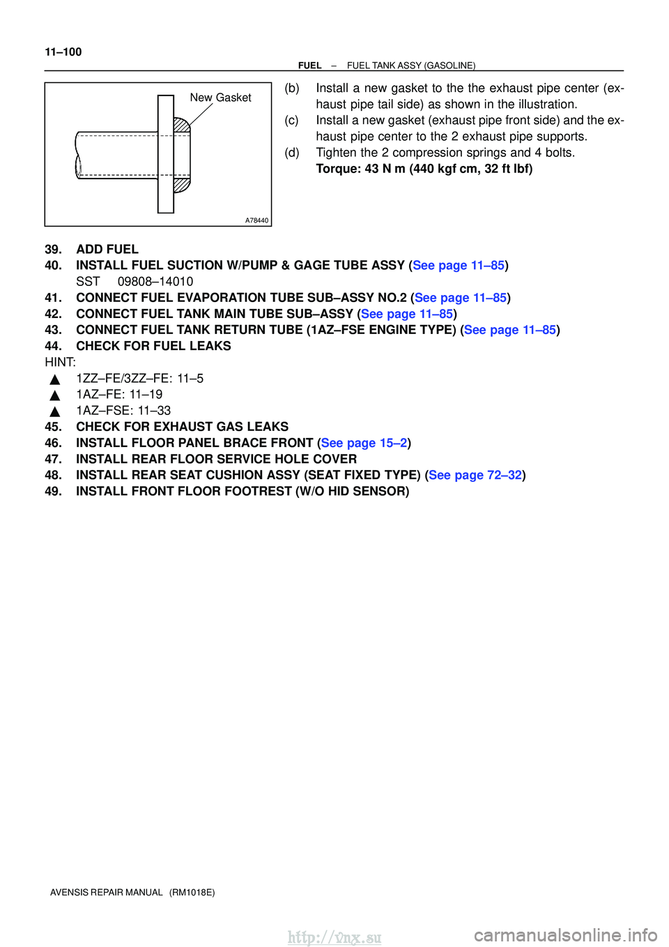 TOYOTA AVENSIS 2003 Service Repair Manual A78440
New Gasket
11±100
±
FUELFUEL TANK ASSY(GASOLINE)
AVENSIS REPAIR MANUAL (RM1018E)
(b)Install a new gasket to the the exhaust pipe center (ex- haust pipe tail side) as shown in the illustrati TOYOTA AVENSIS 2003 Service Repair Manual A78440
New Gasket
11±100
±
FUELFUEL TANK ASSY(GASOLINE)
AVENSIS REPAIR MANUAL (RM1018E)
(b)Install a new gasket to the the exhaust pipe center (ex- haust pipe tail side) as shown in the illustrati