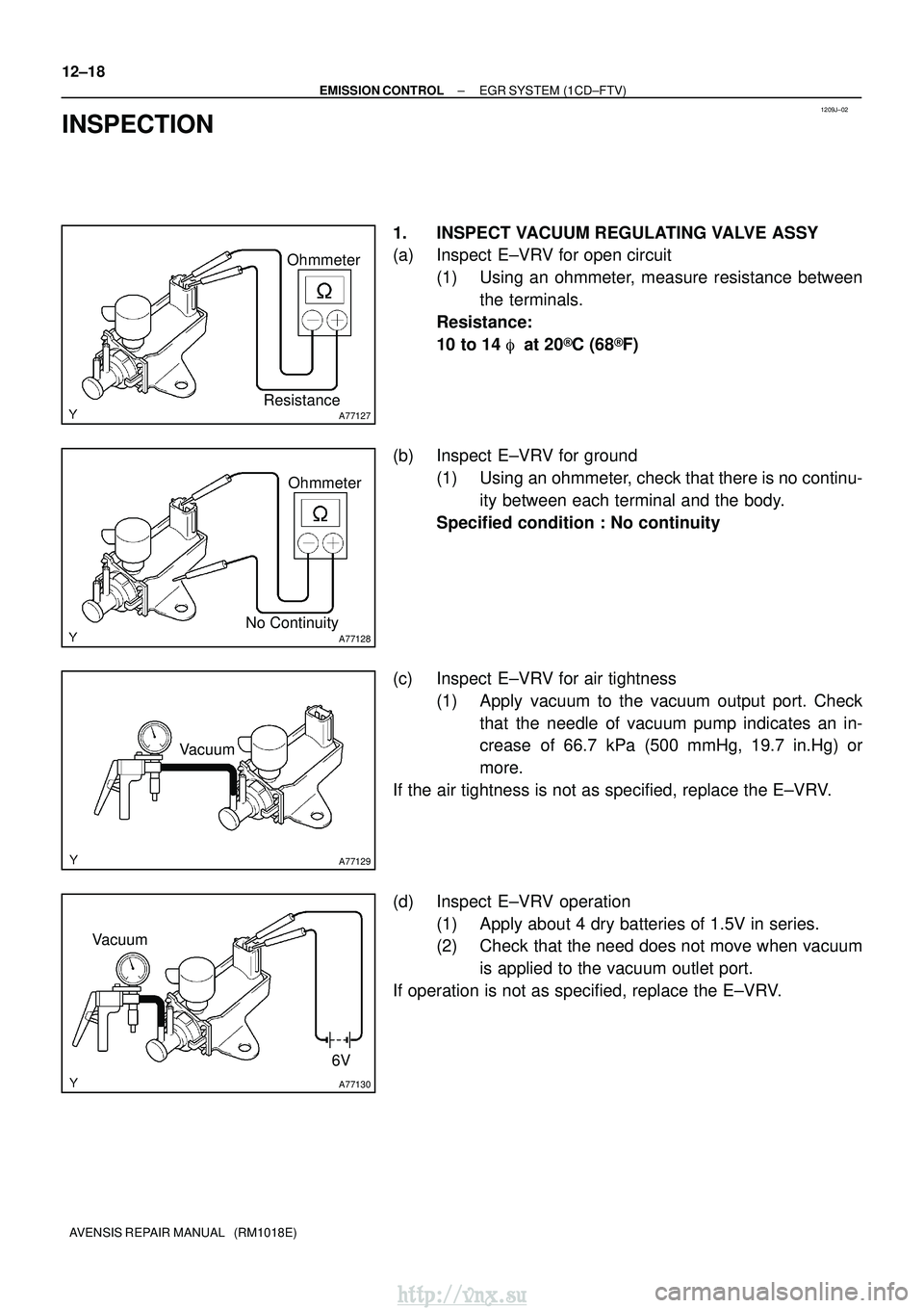 TOYOTA AVENSIS 2003  Service Repair Manual 1209J±02
A77127
Ohmmeter
Resistance
A77128No Continuity Ohmmeter
A77129
Vacuum
A77130
6V
Vacuum
12±18
±
EMISSION CONTROL EGR SYSTEM (1CD±FTV)
AVENSIS REPAIR MANUAL   (RM1018E)
INSPECTION
1. INSPEC