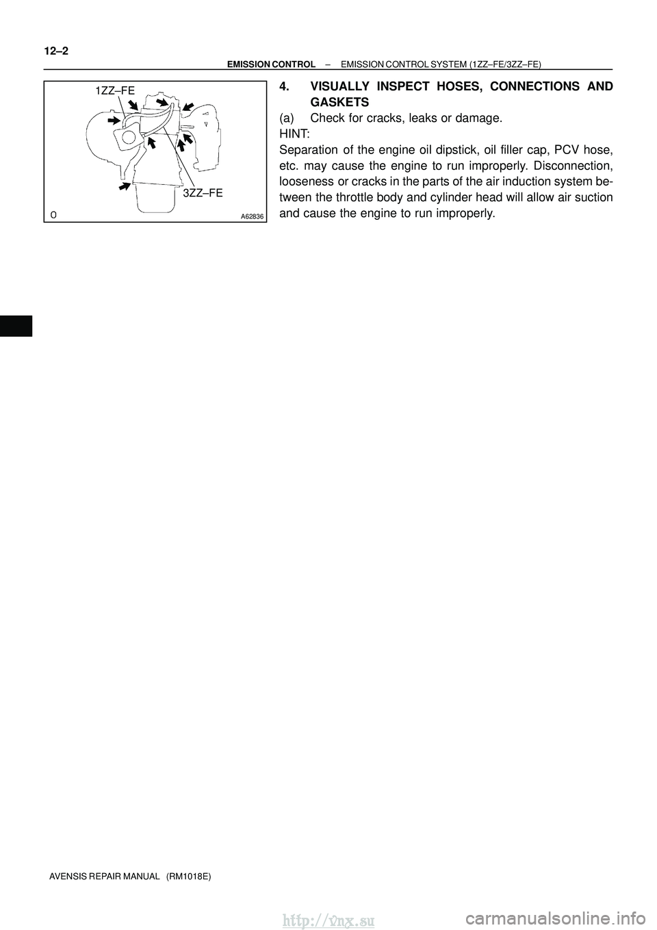 TOYOTA AVENSIS 2003  Service Repair Manual A62836
1ZZ±FE3ZZ±FE
12±2
±
EMISSION CONTROL EMISSION CONTROL SYSTEM (1ZZ±FE/3ZZ±FE)
AVENSIS REPAIR MANUAL   (RM1018E)
4. VISUALLY INSPECT HOSES, CONNECTIONS AND GASKETS
(a) Check for cracks, lea