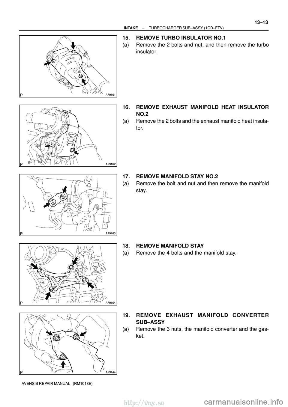 TOYOTA AVENSIS 2003  Service Repair Manual A79161
A79162
A79163
A79164
A79444
±
INTAKE TURBOCHARGER SUB±ASSY (1CD±FTV)
13±13
AVENSIS REPAIR MANUAL   (RM1018E)
15. REMOVE TURBO INSULATOR NO.1
(a) Remove the 2 bolts and nut, and then remove 