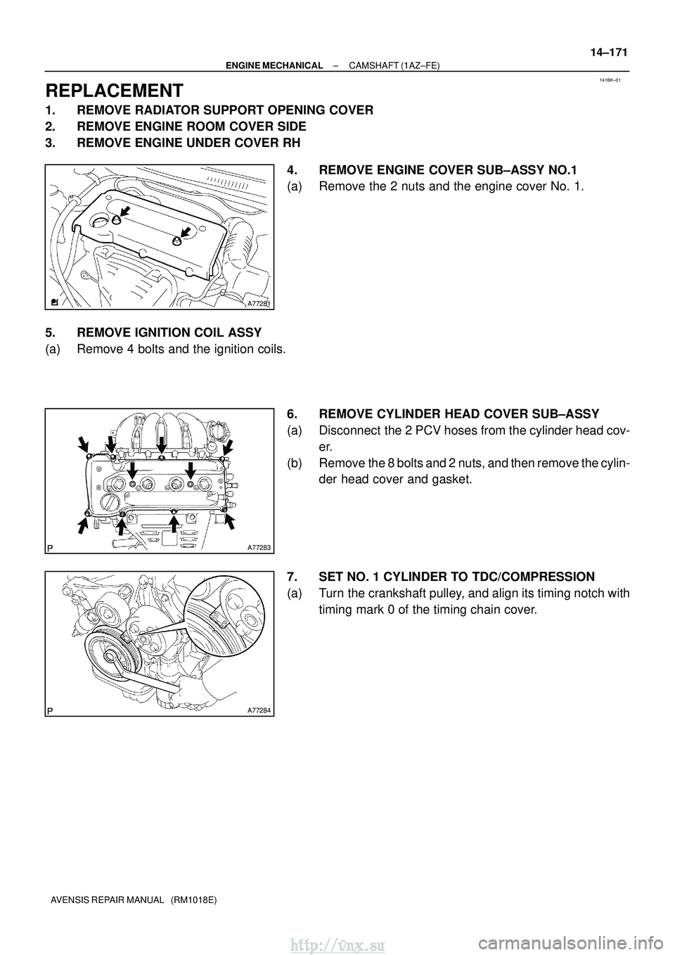 TOYOTA AVENSIS 2003  Service Repair Manual 141BK±01
A77281
A77283
A77284
±
ENGINE MECHANICAL CAMSHAFT (1AZ±FE)
14±171
AVENSIS REPAIR MANUAL   (RM1018E)
REPLACEMENT
1. REMOVE RADIATOR SUPPORT OPENING COVER
2. REMOVE ENGINE ROOM COVER SIDE
3