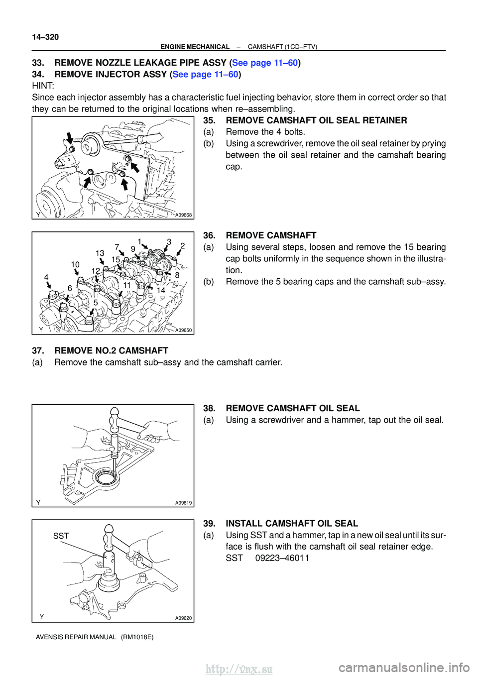 TOYOTA AVENSIS 2003  Service Repair Manual A09668
A09650
5
6
4 2
1
12 3
1011
13
8
7
15
14
9
A09619
SST
A09620
14±320
±
ENGINE MECHANICALCAMSHAFT(1CD±FTV)
AVENSIS REPAIR MANUAL   (RM1018E)
33.REMOVE NOZZLE LEAKAGE PIPE ASSY (See page 11±60)