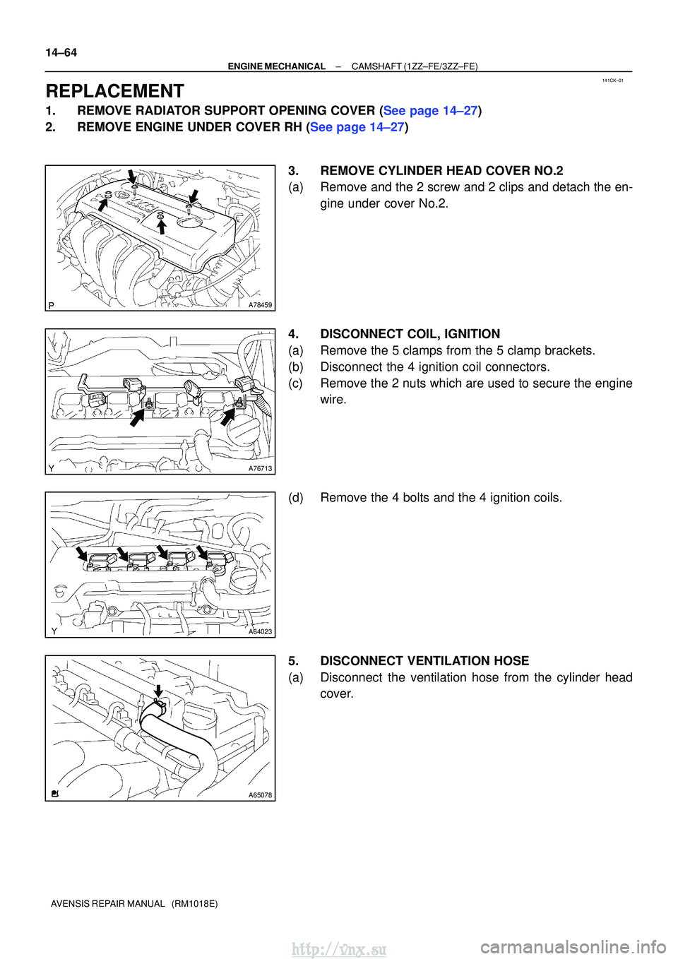 TOYOTA AVENSIS 2003 Service Repair Manual 141CK±01
A78459
A76713
A64023
A65078
14±64
±
ENGINE MECHANICALCAMSHAFT(1ZZ±FE/3ZZ±FE)
AVENSIS REPAIR MANUAL (RM1018E)
REPLACEMENT
1.REMOVE RADIATOR SUPPORT OPENING COVER (See page 14±27)
2.REM TOYOTA AVENSIS 2003 Service Repair Manual 141CK±01
A78459
A76713
A64023
A65078
14±64
±
ENGINE MECHANICALCAMSHAFT(1ZZ±FE/3ZZ±FE)
AVENSIS REPAIR MANUAL (RM1018E)
REPLACEMENT
1.REMOVE RADIATOR SUPPORT OPENING COVER (See page 14±27)
2.REM