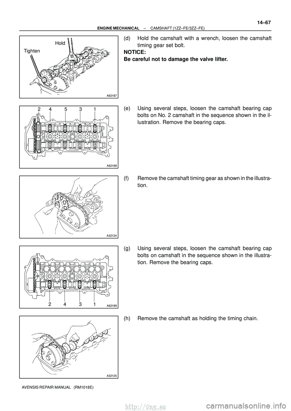 TOYOTA AVENSIS 2003 Service Repair Manual A62187
Hold
Tighten
A62188
24 5 3 1
A32124
A6218924 31
A32125
±
ENGINE MECHANICAL CAMSHAFT (1ZZ±FE/3ZZ±FE)
14±67
AVENSIS REPAIR MANUAL (RM1018E)
(d) Hold the camshaft with a wrench, loosen the c TOYOTA AVENSIS 2003 Service Repair Manual A62187
Hold
Tighten
A62188
24 5 3 1
A32124
A6218924 31
A32125
±
ENGINE MECHANICAL CAMSHAFT (1ZZ±FE/3ZZ±FE)
14±67
AVENSIS REPAIR MANUAL (RM1018E)
(d) Hold the camshaft with a wrench, loosen the c