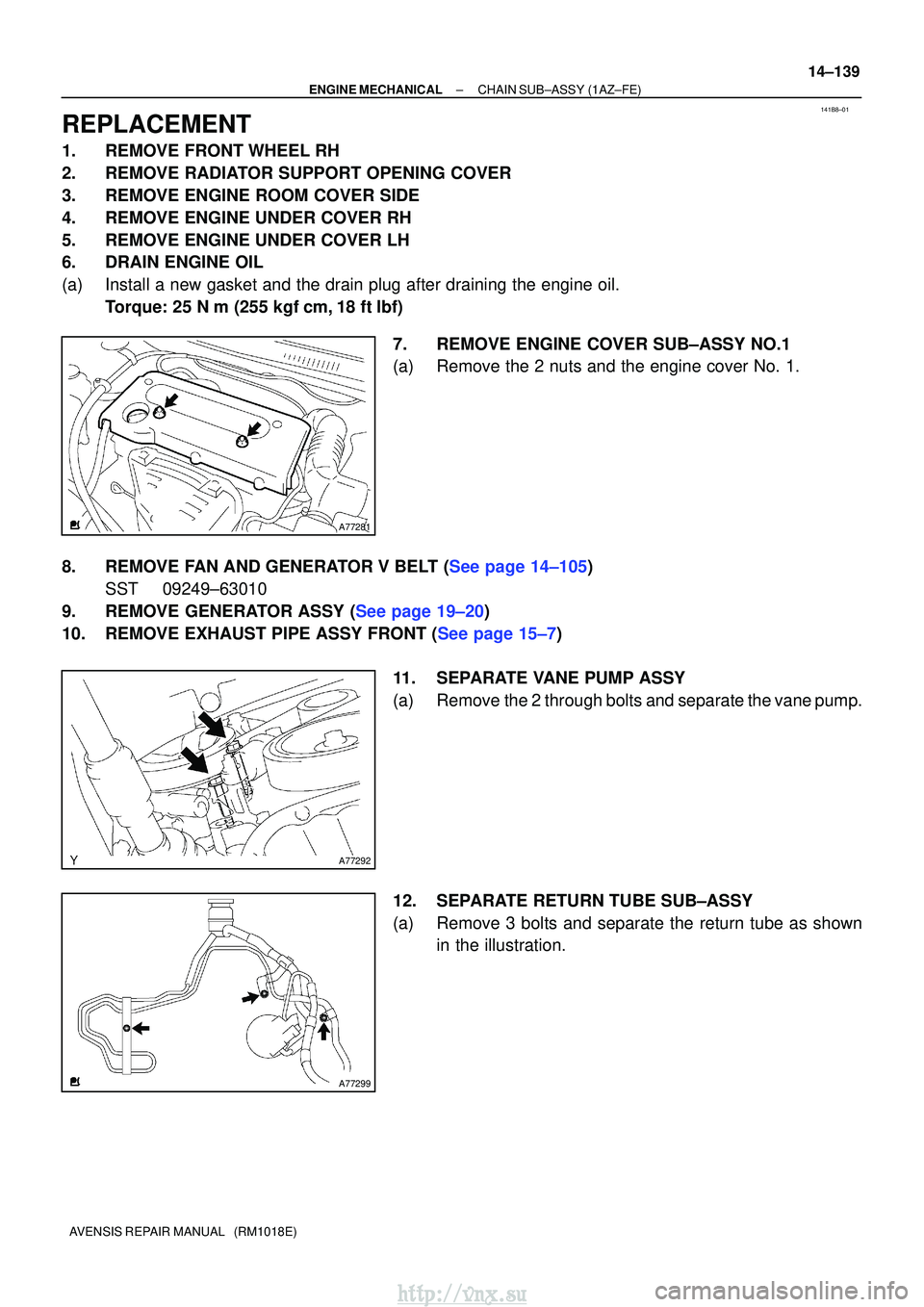 TOYOTA AVENSIS 2003  Service Repair Manual 141B8±01
A77281
A77292
A77299
±
ENGINE MECHANICALCHAIN SUB±ASSY(1AZ±FE)
14±139
AVENSIS REPAIR MANUAL   (RM1018E)
REPLACEMENT
1.REMOVE FRONT WHEEL RH
2.REMOVE RADIATOR SUPPORT OPENING COVER
3.REMO