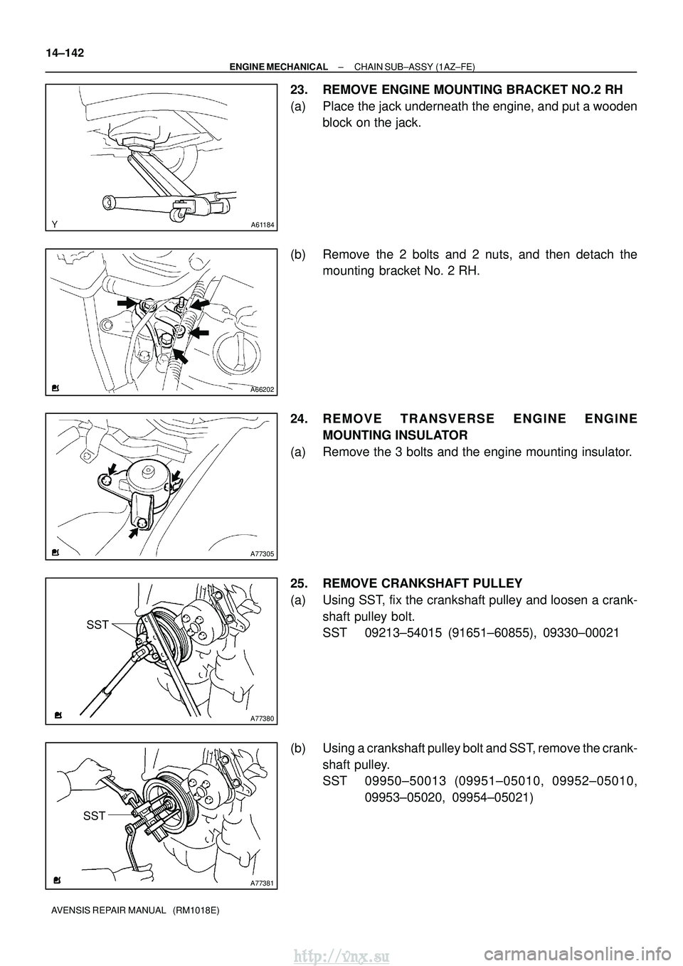 TOYOTA AVENSIS 2003  Service Repair Manual A61184
A66202
A77305
A77380
SST
A77381
SST
14±142
±
ENGINE MECHANICAL CHAIN SUB±ASSY (1AZ±FE)
AVENSIS REPAIR MANUAL   (RM1018E)
23. REMOVE ENGINE MOUNTING BRACKET NO.2 RH
(a) Place the jack undern